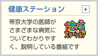 健康ステーション　 帝京大学の医師がさまざまな病気についてわかりやすく、説明している番組です